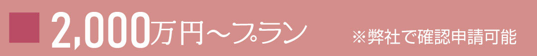 2000万円～プラン ※弊社で確認申請可能